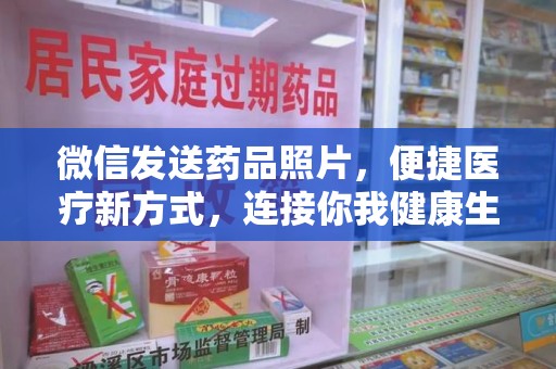 阜阳微信发送药品照片，便捷医疗新方式，连接你我健康生活