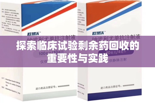 阜阳探索临床试验剩余药回收的重要性与实践