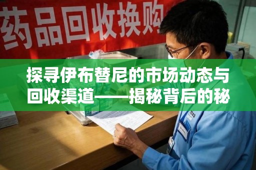 阜阳探寻伊布替尼的市场动态与回收渠道——揭秘背后的秘密