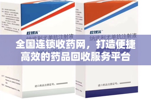 阜阳全国连锁收药网，打造便捷高效的药品回收服务平台