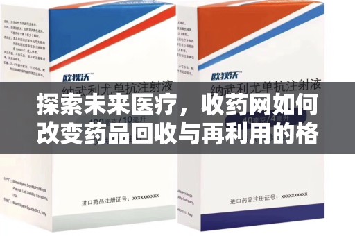 阜阳探索未来医疗，收药网如何改变药品回收与再利用的格局