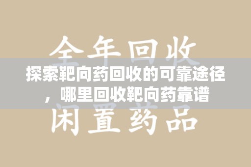 阜阳探索靶向药回收的可靠途径，哪里回收靶向药靠谱