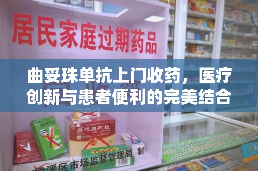阜阳曲妥珠单抗上门收药，医疗创新与患者便利的完美结合