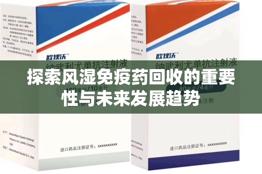 阜阳探索风湿免疫药回收的重要性与未来发展趋势