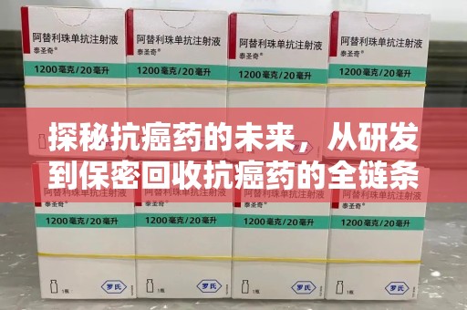 阜阳探秘抗癌药的未来，从研发到保密回收抗癌药的全链条革新
