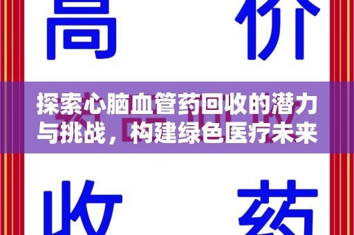阜阳探索心脑血管药回收的潜力与挑战，构建绿色医疗未来
