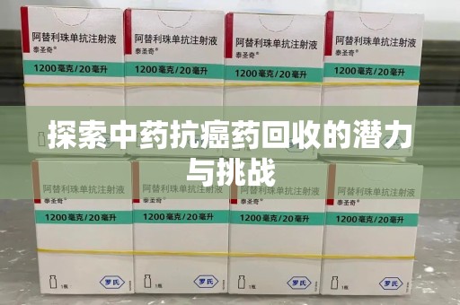 阜阳探索中药抗癌药回收的潜力与挑战