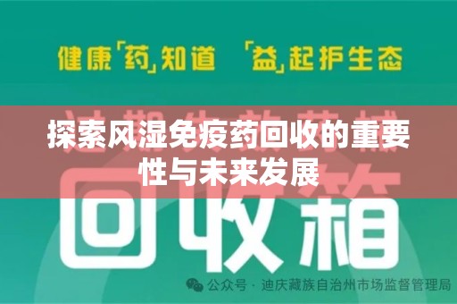 阜阳探索风湿免疫药回收的重要性与未来发展