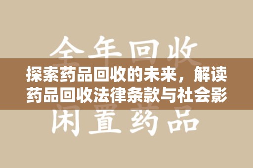 阜阳探索药品回收的未来，解读药品回收法律条款与社会影响