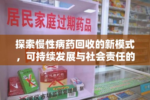 阜阳探索慢性病药回收的新模式，可持续发展与社会责任的双赢