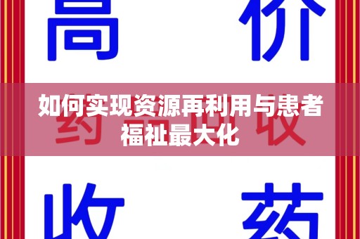 阜阳如何实现资源再利用与患者福祉最大化