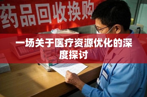 阜阳一场关于医疗资源优化的深度探讨