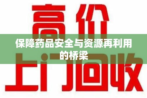 阜阳保障药品安全与资源再利用的桥梁