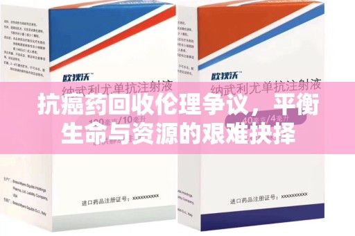 阜阳抗癌药回收伦理争议，平衡生命与资源的艰难抉择