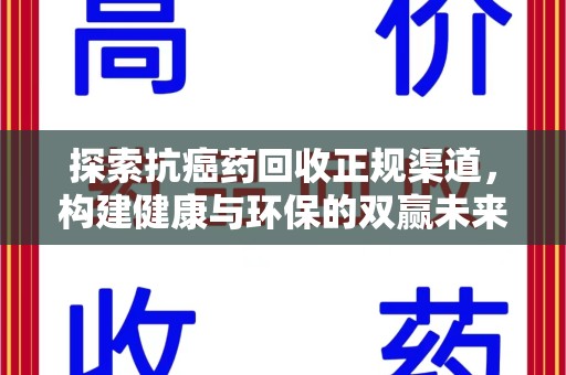 阜阳探索抗癌药回收正规渠道，构建健康与环保的双赢未来