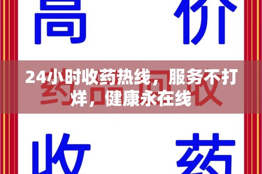 阜阳24小时收药热线，服务不打烊，健康永在线