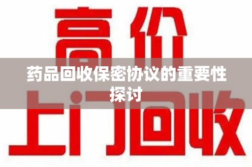 阜阳药品回收保密协议的重要性探讨