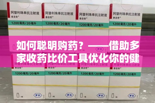 阜阳如何聪明购药？——借助多家收药比价工具优化你的健康支出