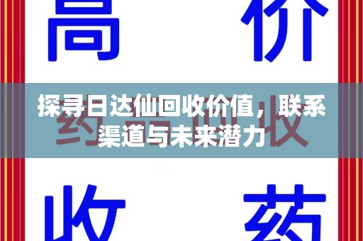 阜阳探寻日达仙回收价值，联系渠道与未来潜力