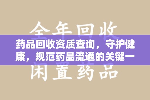 阜阳药品回收资质查询，守护健康，规范药品流通的关键一步
