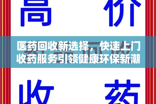 阜阳医药回收新选择，快速上门收药服务引领健康环保新潮流