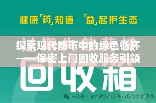 阜阳探索现代都市中的绿色循环——保密上门回收服务引领资源再生新潮流