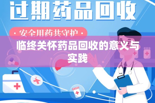 阜阳临终关怀药品回收的意义与实践