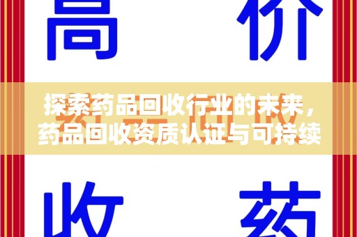 阜阳探索药品回收行业的未来，药品回收资质认证与可持续发展的关键纽带