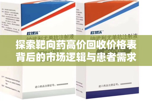 阜阳探索靶向药高价回收价格表背后的市场逻辑与患者需求