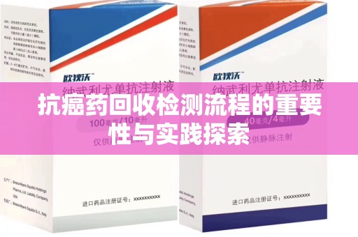 阜阳抗癌药回收检测流程的重要性与实践探索
