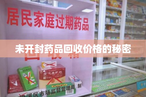 阜阳未开封药品回收价格的秘密