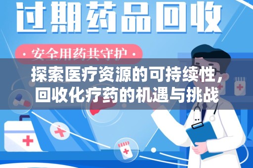 阜阳探索医疗资源的可持续性，回收化疗药的机遇与挑战