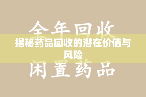 阜阳揭秘药品回收的潜在价值与风险