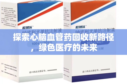 阜阳探索心脑血管药回收新路径，绿色医疗的未来