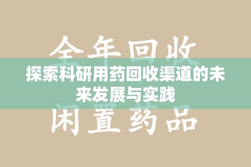 阜阳探索科研用药回收渠道的未来发展与实践