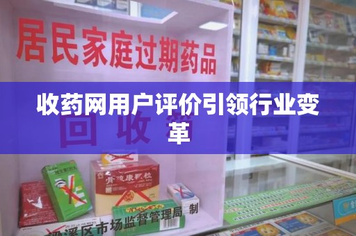 阜阳收药网用户评价引领行业变革