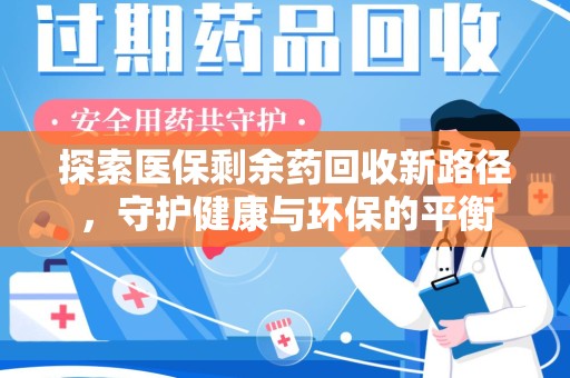 阜阳探索医保剩余药回收新路径，守护健康与环保的平衡