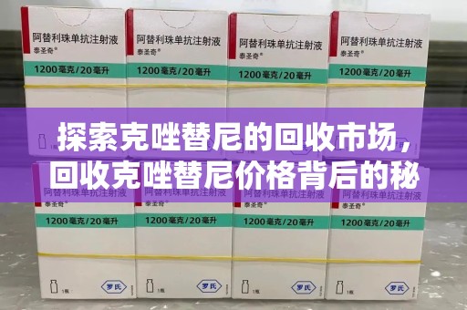 阜阳探索克唑替尼的回收市场，回收克唑替尼价格背后的秘密与趋势