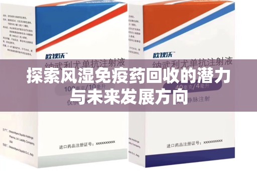 阜阳探索风湿免疫药回收的潜力与未来发展方向