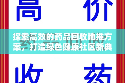 阜阳探索高效的药品回收地推方案，打造绿色健康社区新典范