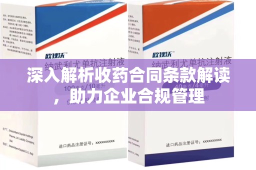 阜阳深入解析收药合同条款解读，助力企业合规管理