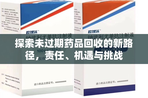 阜阳探索未过期药品回收的新路径，责任、机遇与挑战