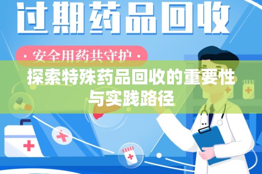 阜阳探索特殊药品回收的重要性与实践路径