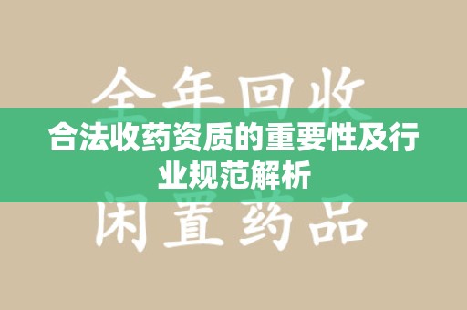 阜阳合法收药资质的重要性及行业规范解析