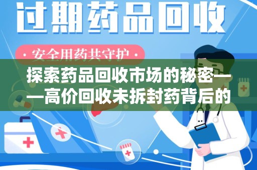 阜阳探索药品回收市场的秘密——高价回收未拆封药背后的商业逻辑与社会影响