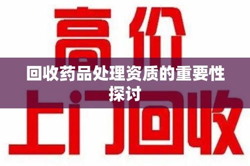 阜阳回收药品处理资质的重要性探讨