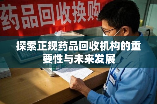 阜阳探索正规药品回收机构的重要性与未来发展