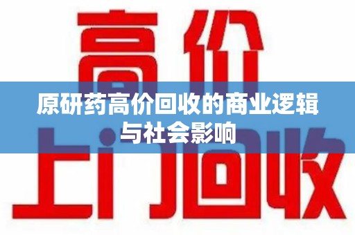 阜阳原研药高价回收的商业逻辑与社会影响