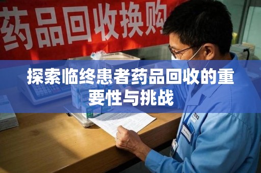 阜阳探索临终患者药品回收的重要性与挑战