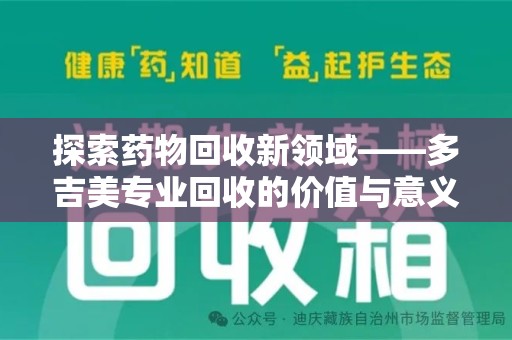 阜阳探索药物回收新领域——多吉美专业回收的价值与意义